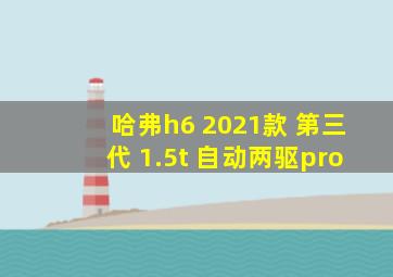 哈弗h6 2021款 第三代 1.5t 自动两驱pro